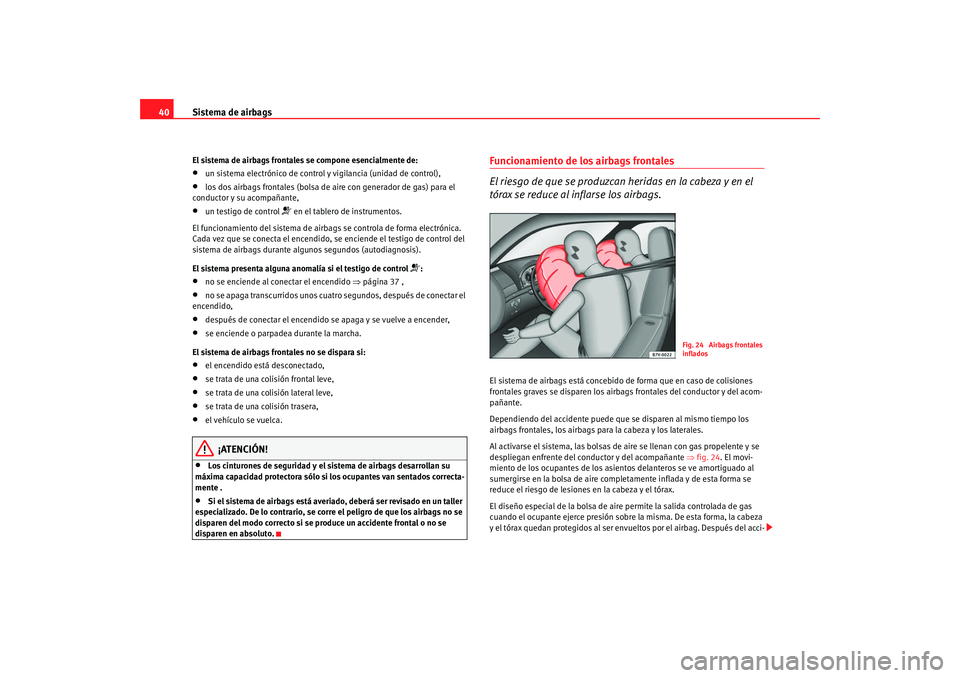 Seat Alhambra 2009  Manual del propietario (in Spanish) Sistema de airbags
40El sistema de airbags frontales se compone esencialmente de:•
un sistema electrónico de control y vigilancia (unidad de control),
•
los dos airbags frontales (bolsa de ai re 