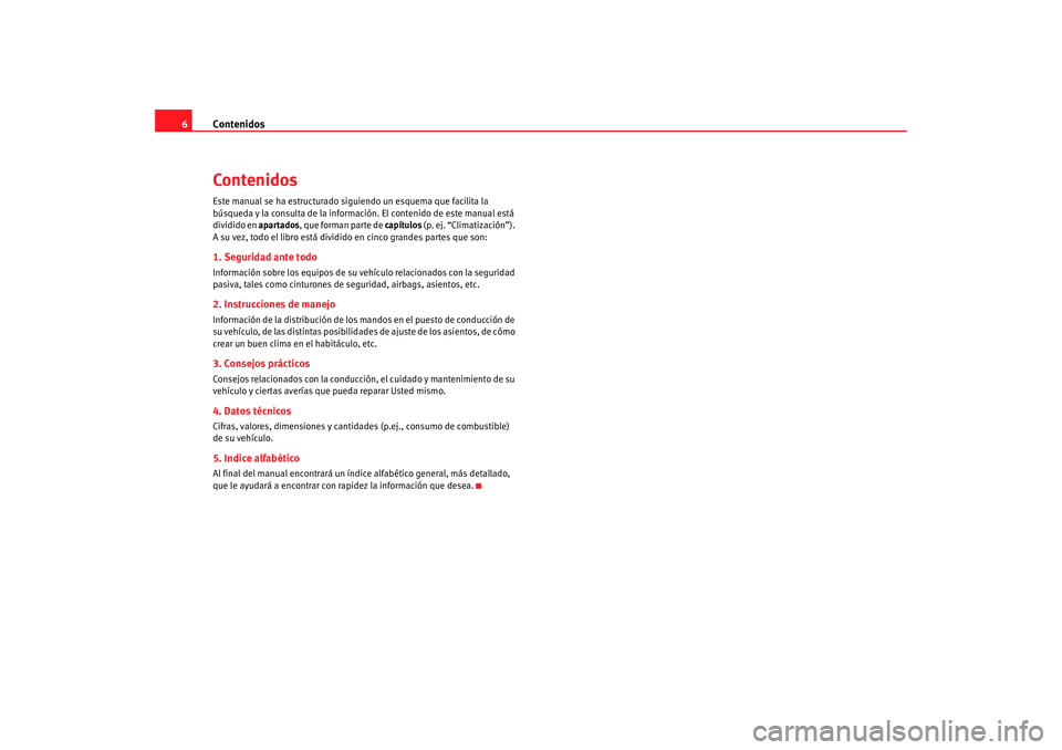 Seat Alhambra 2009  Manual del propietario (in Spanish) Contenidos
6ContenidosEste manual se ha estructurado siguiendo un esquema que facilita la 
búsqueda y la consulta de la inform ación. El contenido de este manual está 
dividido en apartados, que fo
