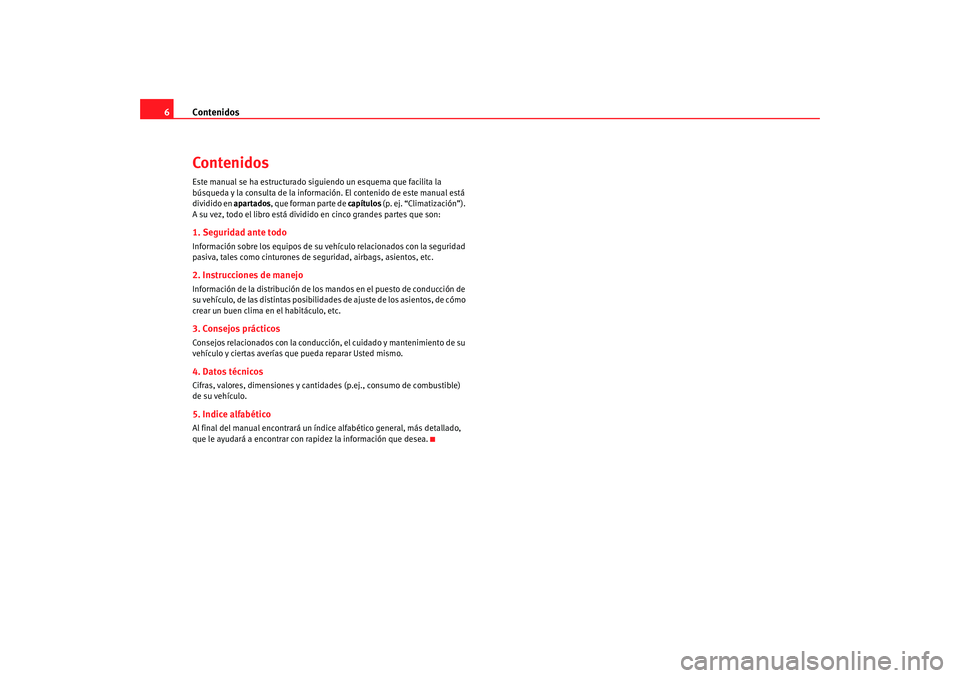 Seat Alhambra 2009 Manual del propietario (in Spanish) Contenidos
6ContenidosEste manual se ha estructurado siguiendo un esquema que facilita la
búsqueda y la consulta de la inform ación. El contenido de este manual está
dividido en apartados, que fo Seat Alhambra 2009 Manual del propietario (in Spanish) Contenidos
6ContenidosEste manual se ha estructurado siguiendo un esquema que facilita la
búsqueda y la consulta de la inform ación. El contenido de este manual está
dividido en apartados, que fo