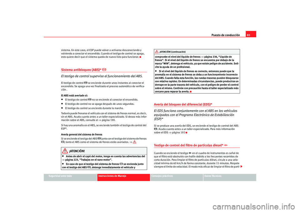 Seat Alhambra 2009 Manual del propietario (in Spanish) Puesto de conducción81
Seguridad ante todo
Instrucciones de Manejo
Consejos prácticos
Datos Técnicos
sistema. En este caso, el ESP puede volver a activarse desconectando y
volviendo a conectar el Seat Alhambra 2009 Manual del propietario (in Spanish) Puesto de conducción81
Seguridad ante todo
Instrucciones de Manejo
Consejos prácticos
Datos Técnicos
sistema. En este caso, el ESP puede volver a activarse desconectando y
volviendo a conectar el