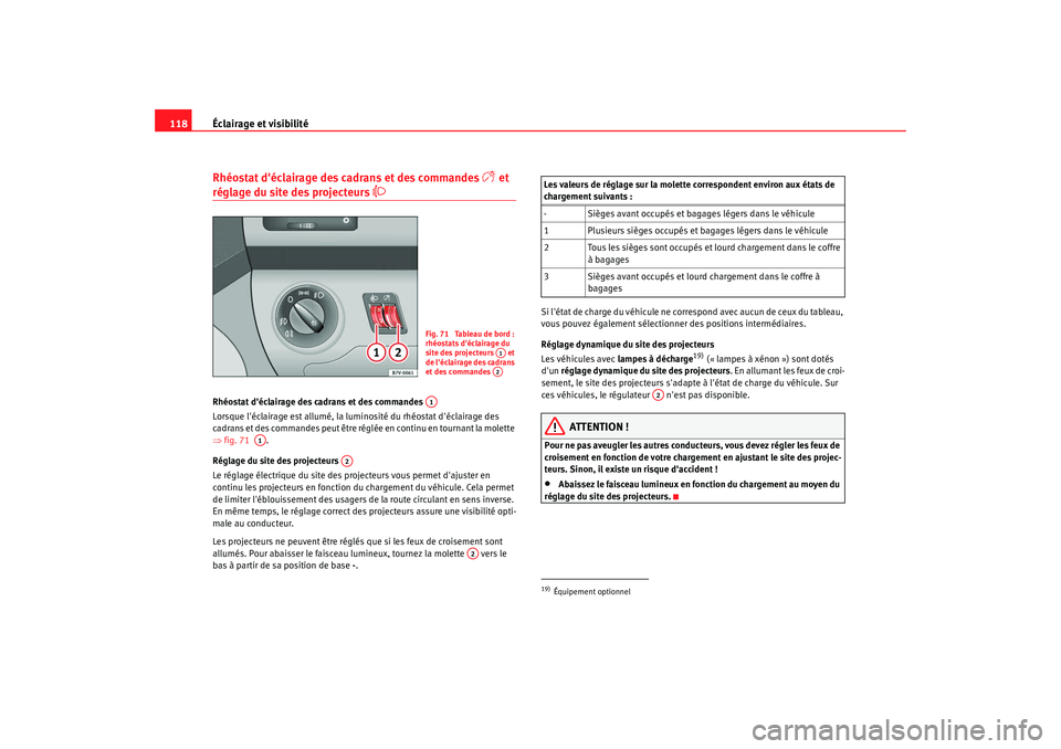 Seat Alhambra 2009  Manuel du propriétaire (in French)  Éclairage et visibilité
118Rhéostat déclairage des cadrans et des commandes 

 et 
réglage du site des projecteurs 

Rhéostat déclairage des cadrans et des commandes 
Lorsque léclaira