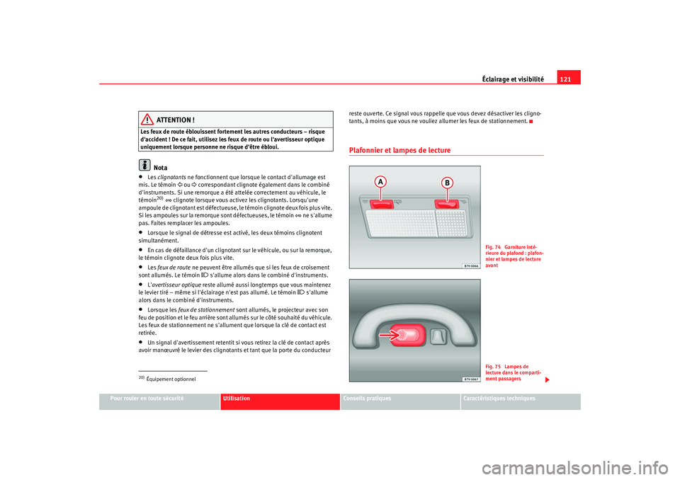 Seat Alhambra 2009  Manuel du propriétaire (in French)  Éclairage et visibilité121
Pour rouler en toute sécurité
Utilisation
Conseils  pratiques
Caractéristiques techniques
ATTENTION !
Les feux de route éblouissent fortement les autres conducteurs 
