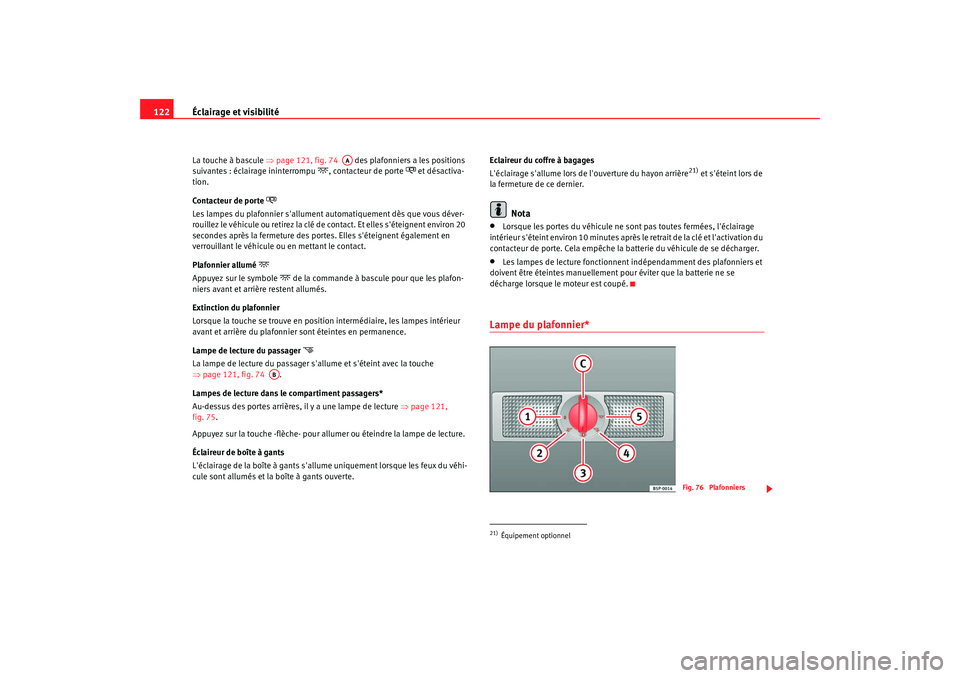 Seat Alhambra 2009  Manuel du propriétaire (in French)  Éclairage et visibilité
122La touche à bascule  ⇒page 121, fig. 74    des plafonniers a les positions 
suivantes : éclairage ininterrompu
, contacteur de porte 
 et désactiva-
tion.
Co n 