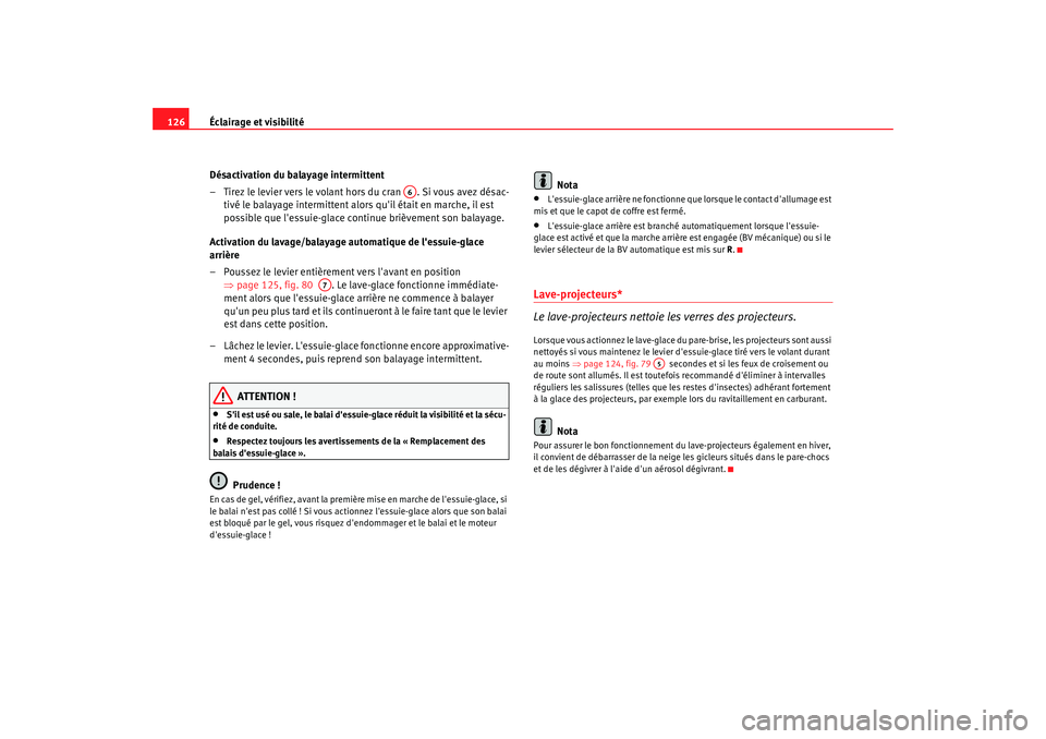 Seat Alhambra 2009  Manuel du propriétaire (in French)  Éclairage et visibilité
126
Désactivation du balayage intermittent
– Tirez le levier vers le volant hors du cran  . Si vous avez désac-tivé le balayage intermittent alors quil était en marche