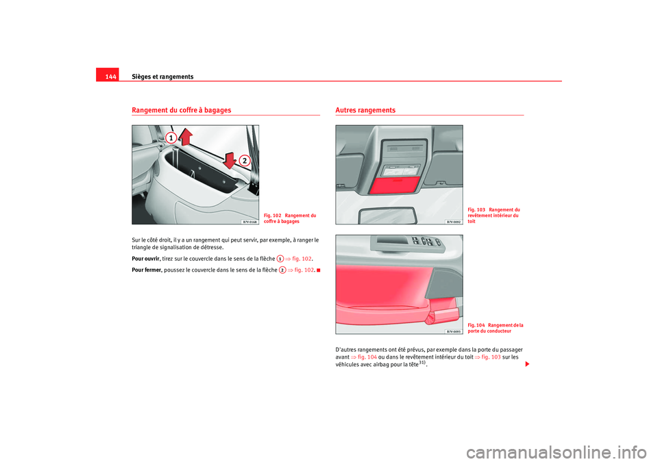 Seat Alhambra 2009  Manuel du propriétaire (in French)  Sièges et rangements
144Rangement du coffre à bagagesSur le côté droit, il y a un rangement qui peut servir, par exemple, à ranger le 
triangle de signalisation de détresse.
Pour ouvrir , tirez 