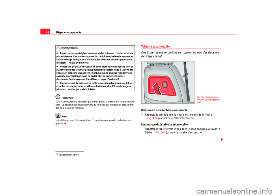 Seat Alhambra 2009  Manuel du propriétaire (in French)  Sièges et rangements
146•
Ne placez pas de récipients contenant des boissons chaudes dans les 
porte-boissons. En cas de manœuvre de conduite normale ou brusque et en 
cas de freinage brusque ou 