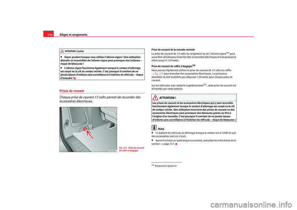 Seat Alhambra 2009  Manuel du propriétaire (in French)  Sièges et rangements
150•
Soyez prudent lorsque vous utilisez lallume-cigare ! Une utilisation 
distraite ou incontrôlée de lallume-cigare peut provoquer des brûlures – 
risque de blessures 