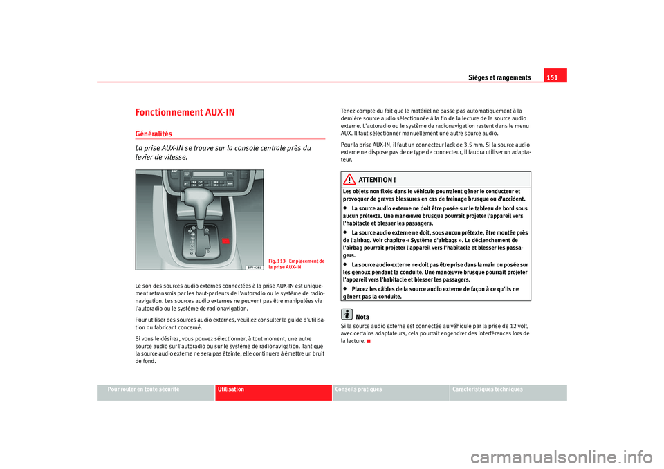 Seat Alhambra 2009  Manuel du propriétaire (in French)  Sièges et rangements151
Pour rouler en toute sécurité
Utilisation
Conseils  pratiques
Caractéristiques techniques
Fonctionnement AUX-INGénéralités
La prise AUX-IN se trouve sur la console centr