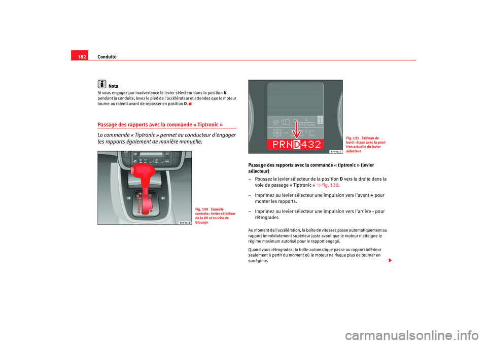 Seat Alhambra 2009  Manuel du propriétaire (in French)  Conduite
182
NotaSi vous engagez par inadvertance le levier sélecteur dans la position  N 
pendant la conduite, levez le pied de laccélérateur et attendez que le moteur 
tourne au ralenti avant de