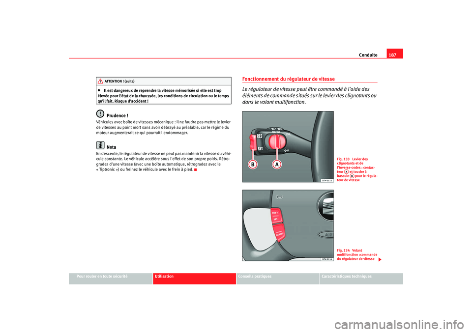 Seat Alhambra 2009  Manuel du propriétaire (in French)  Conduite187
Pour rouler en toute sécurité
Utilisation
Conseils  pratiques
Caractéristiques techniques
•
Il est dangereux de reprendre la vitesse mémorisée si elle est trop 
élevée pour léta