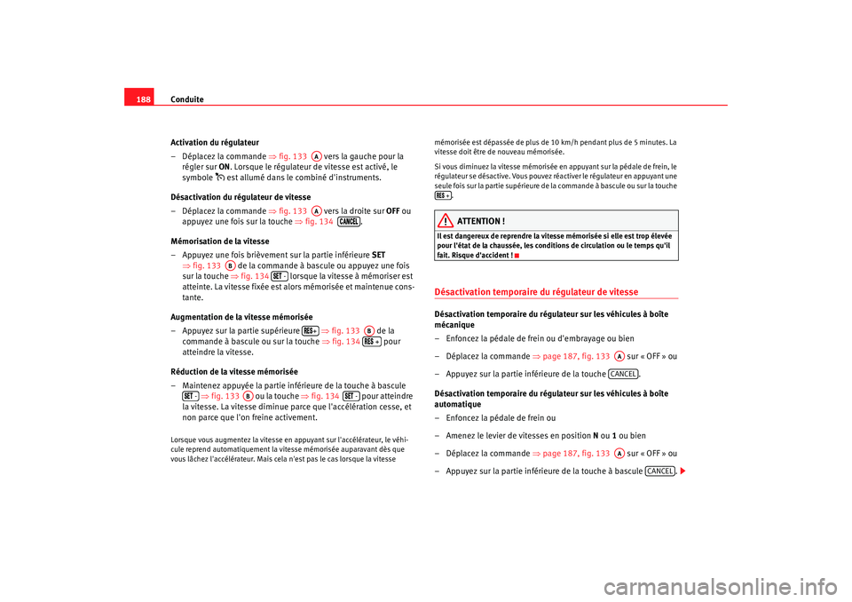 Seat Alhambra 2009  Manuel du propriétaire (in French)  Conduite
188
Activation du régulateur
– Déplacez la commande  ⇒fig. 133    vers la gauche pour la 
régler sur  ON. Lorsque le régulateur de vitesse est activé, le 
symbole 
 est allumé da
