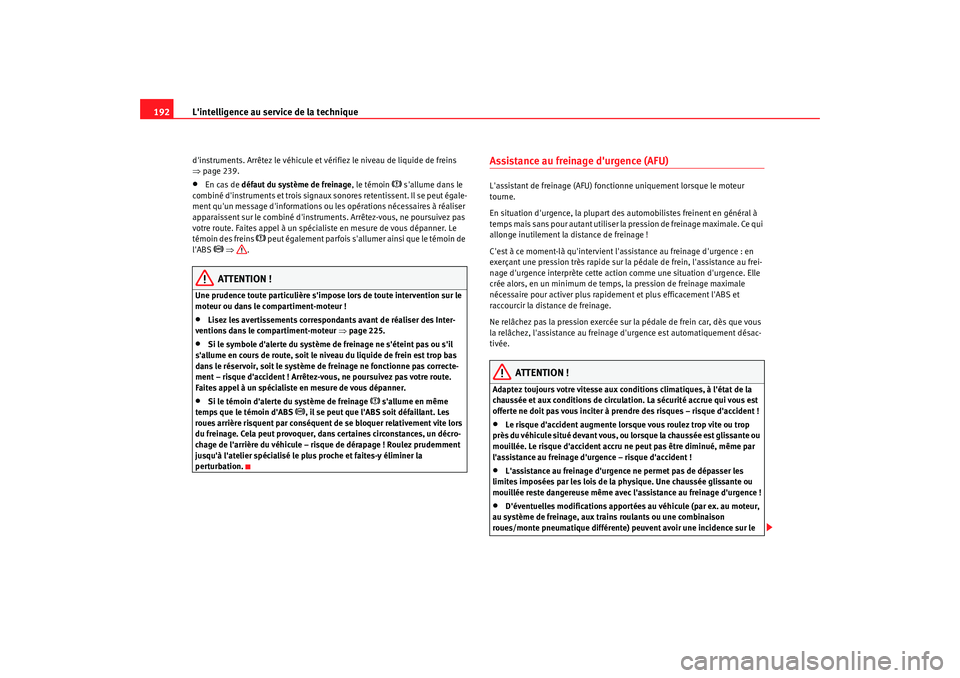 Seat Alhambra 2009  Manuel du propriétaire (in French)  Lintelligence au service de la technique
192dinstruments. Arrêtez le véhicule et vérifiez le niveau de liquide de freins 
⇒ page 239.•
En cas de  défaut du système de freinage , le témoin 