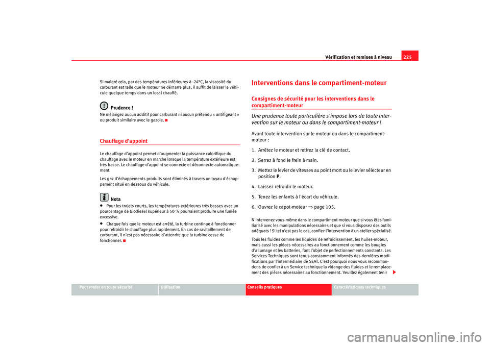 Seat Alhambra 2009  Manuel du propriétaire (in French)  Vérification et remises à niveau225
Pour rouler en toute sécurité
Utilisation
Conseils  pratiques
Caractéristiques techniques
Si malgré cela, par des températures inférieures à -24°C, la vis