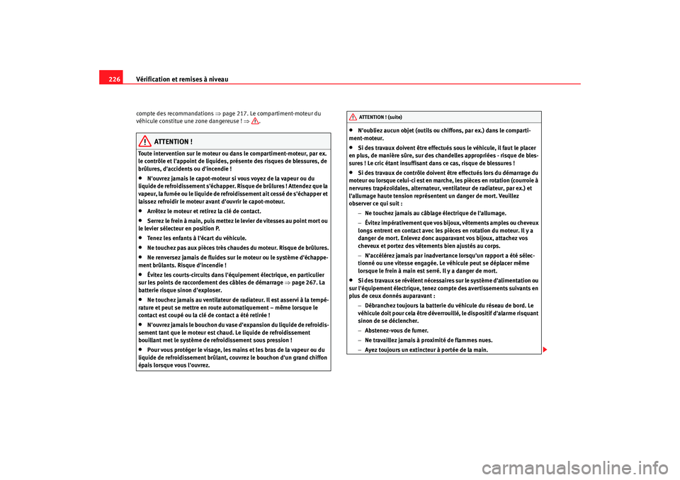 Seat Alhambra 2009  Manuel du propriétaire (in French)  Vérification et remises à niveau
226compte des recommandations ⇒ page 217. Le compartiment-moteur du 
véhicule constitue une zone dangereuse ! ⇒ .
ATTENTION !
Toute intervention sur le moteur o