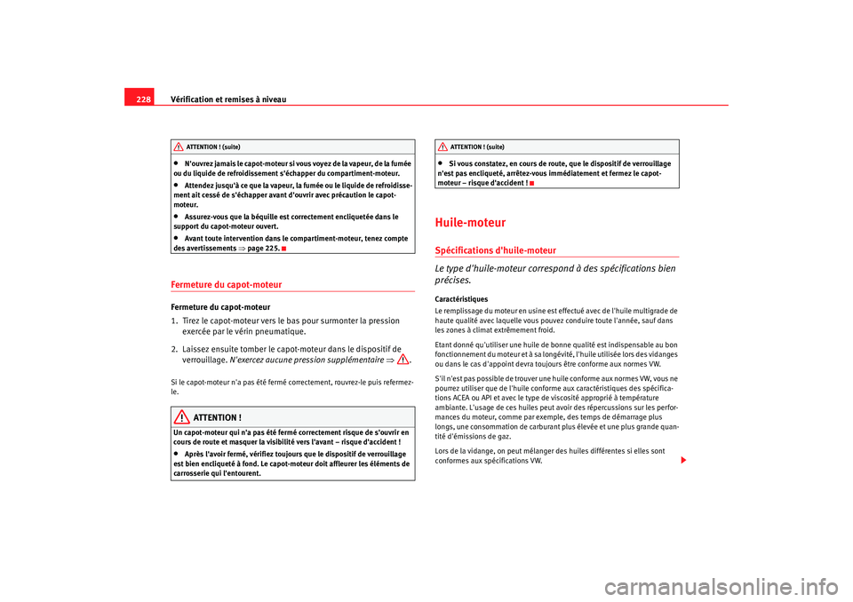 Seat Alhambra 2009  Manuel du propriétaire (in French)  Vérification et remises à niveau
228•
N ouv re z ja ma is  l e ca p ot-mo teu r si vous v oy e z de  la  va pe ur,  d e la  fum ée  
ou du liquide de refroidissement séchapper du compartiment-