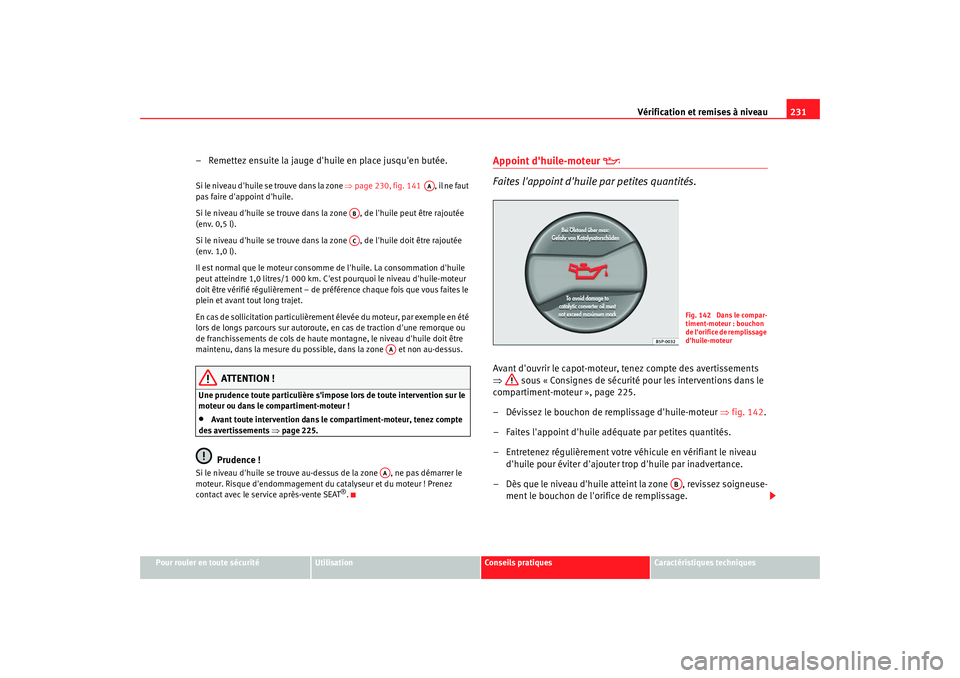 Seat Alhambra 2009  Manuel du propriétaire (in French)  Vérification et remises à niveau231
Pour rouler en toute sécurité
Utilisation
Conseils  pratiques
Caractéristiques techniques
– Remettez ensuite la jauge dhuile en place jusquen butée.S i le