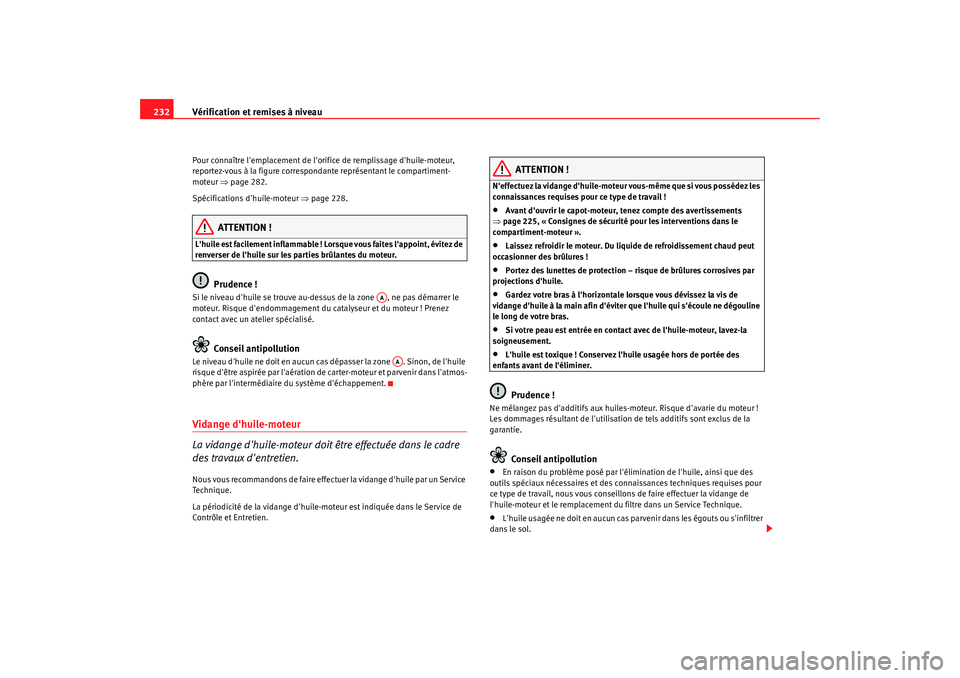 Seat Alhambra 2009  Manuel du propriétaire (in French)  Vérification et remises à niveau
232Pour connaître lemplacement de lorifice de remplissage dhuile-moteur, 
reportez-vous à la figure correspondante représentant le compartiment-
moteur  ⇒pag