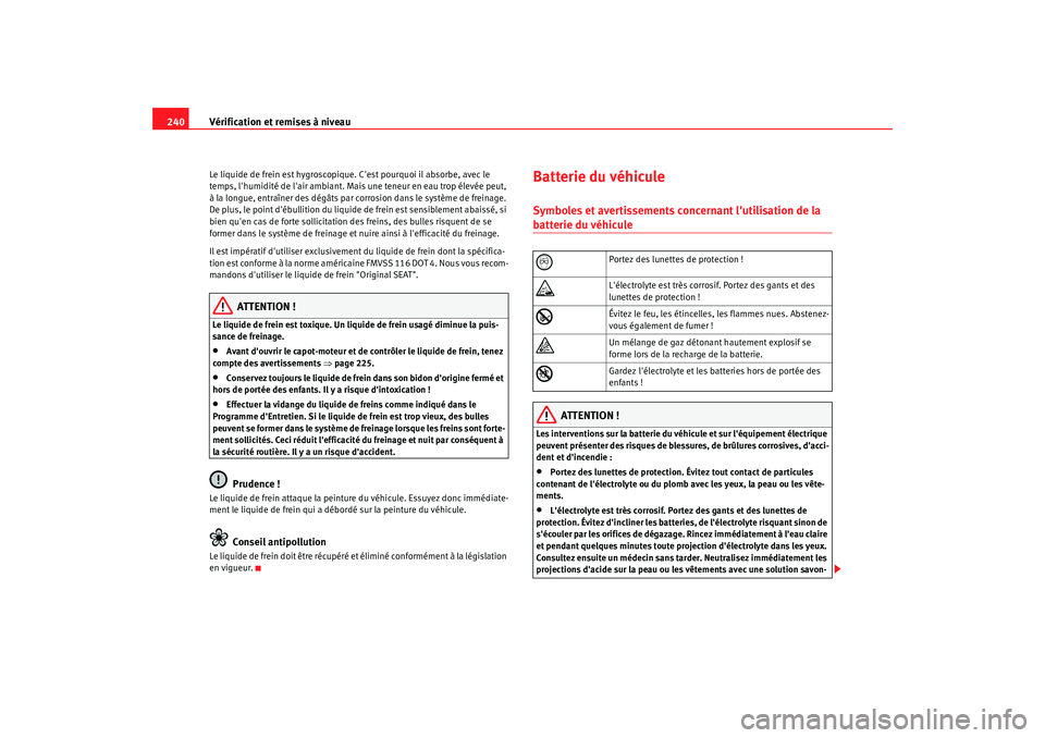 Seat Alhambra 2009  Manuel du propriétaire (in French)  Vérification et remises à niveau
240Le liquide de frein est hygroscopique. Cest pourquoi il absorbe, avec le 
temps, lhumidité de lair ambiant. Mais une teneur en eau trop élevée peut, 
à la 