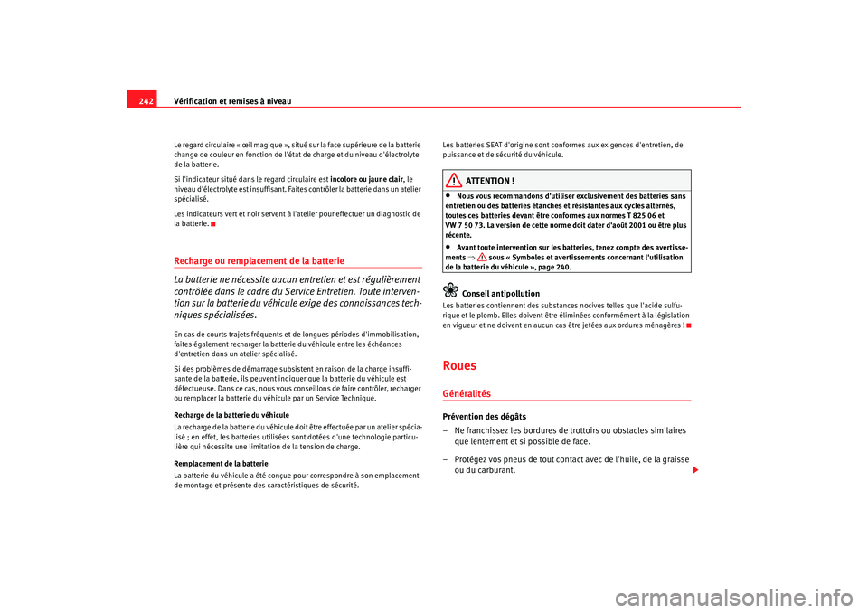 Seat Alhambra 2009  Manuel du propriétaire (in French)  Vérification et remises à niveau
242Le regard circulaire « œil magique », situé sur la face supérieure de la batterie 
change de couleur en fonction de létat de charge et du niveau délectro
