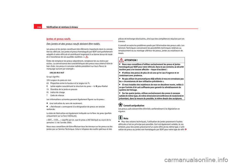Seat Alhambra 2009  Manuel du propriétaire (in French)  Vérification et remises à niveau
246Jantes et pneus neufs
Des jantes et des pneus neufs doivent être rodés.Les pneus et les jantes constituent des éléments importants dans la concep-
tion du vé