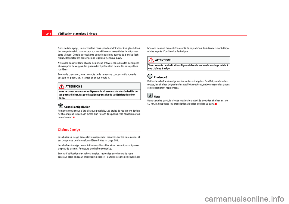 Seat Alhambra 2009  Manuel du propriétaire (in French)  Vérification et remises à niveau
248Dans certains pays, un autocollant correspondant doit donc être placé dans 
le champ visuel du conducteur sur les véhicules susceptibles de dépasser 
cette vi