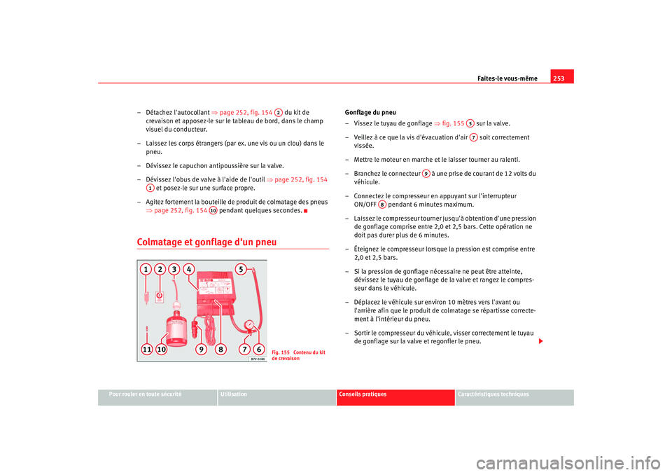 Seat Alhambra 2009  Manuel du propriétaire (in French)  Faites-le vous-même253
Pour rouler en toute sécurité
Utilisation
Conseils  pratiques
Caractéristiques techniques
– Détachez lautocollant ⇒ page 252, fig. 154   du kit de 
crevaison et appose