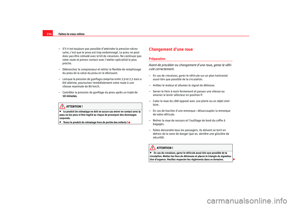 Seat Alhambra 2009  Manuel du propriétaire (in French)  Faites-le vous-même
254
– Sil nest toujours pas possible datteindre la pression néces-saire, cest que le pneu est trop endommagé. Le pneu ne peut 
donc pas être colmaté avec le kit de creva