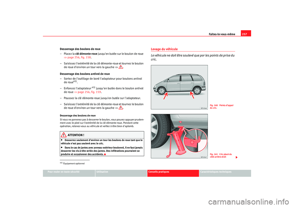 Seat Alhambra 2009  Manuel du propriétaire (in French)  Faites-le vous-même257
Pour rouler en toute sécurité
Utilisation
Conseils  pratiques
Caractéristiques techniques
Desserrage des boulons de roue
– Placez la clé démonte-roue jusquen butée sur