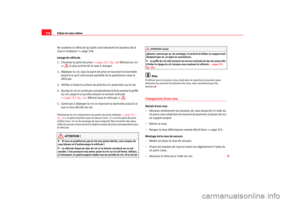 Seat Alhambra 2009  Manuel du propriétaire (in French)  Faites-le vous-même
258
Ne soulevez le véhicule quaprès avoir desserré les boulons de la 
roue à remplacer  ⇒page 256.
Levage du véhicule
1. Cherchez le point de prise  ⇒page 257, fig. 160 