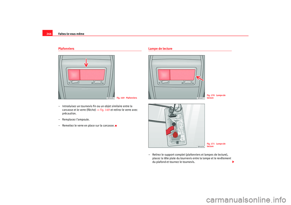 Seat Alhambra 2009 Manuel du propriétaire (in French) Faites-le vous-même
266Plafonniers– Introduisez un tournevis fin ou un objet similaire entre la
carcasse et le verre (flèche) ⇒fig. 169 et retirez le verre avec
précaution.
– Remplacez l Seat Alhambra 2009 Manuel du propriétaire (in French) Faites-le vous-même
266Plafonniers– Introduisez un tournevis fin ou un objet similaire entre la
carcasse et le verre (flèche) ⇒fig. 169 et retirez le verre avec
précaution.
– Remplacez l