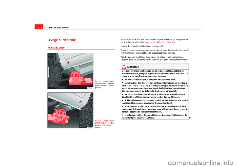 Seat Alhambra 2009 Manuel du propriétaire (in French) Faites-le vous-même
274Levage du véhiculePoints de prise
Votre véhicule ne doit être soulevé avec un pont élévateur quaux points de
prise indiqués sur les figures ⇒fig. 175 et ⇒fig. 17 Seat Alhambra 2009 Manuel du propriétaire (in French) Faites-le vous-même
274Levage du véhiculePoints de prise
Votre véhicule ne doit être soulevé avec un pont élévateur quaux points de
prise indiqués sur les figures ⇒fig. 175 et ⇒fig. 17