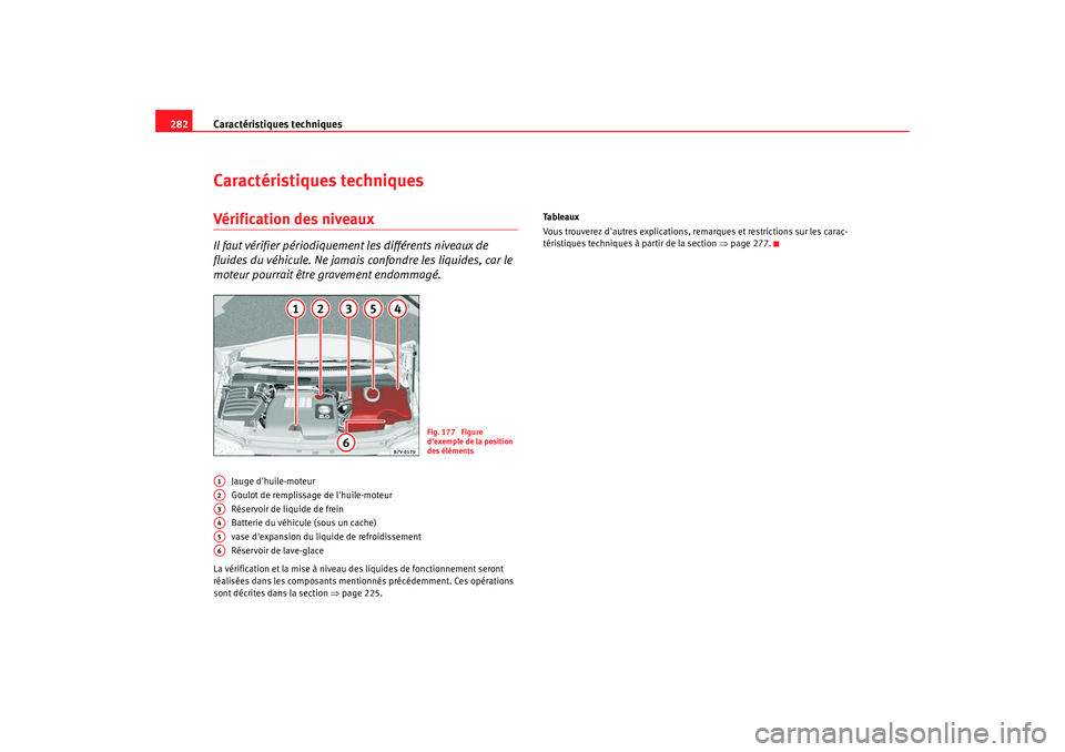 Seat Alhambra 2009 Manuel du propriétaire (in French) Caractéristiques techniques
282Caractéristiques techniquesVéri fi cat io n des ni vea uxIl faut vérifier périodiquement les différents niveaux de
fluides du véhicule. Ne jamais confondre les l Seat Alhambra 2009 Manuel du propriétaire (in French) Caractéristiques techniques
282Caractéristiques techniquesVéri fi cat io n des ni vea uxIl faut vérifier périodiquement les différents niveaux de
fluides du véhicule. Ne jamais confondre les l