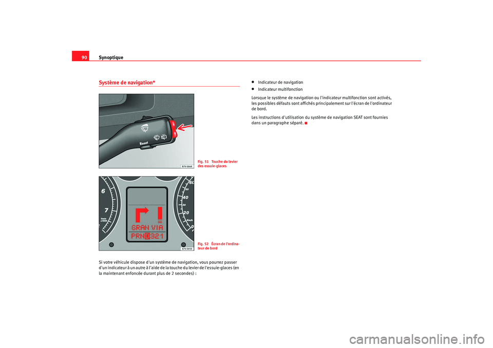 Seat Alhambra 2009  Manuel du propriétaire (in French)  Synoptique
90Système de navigation*Si votre véhicule dispose dun système de navigation, vous pourrez passer 
dun indicateur à un autre à laide de la touche du levier de lessuie-glaces (en 
la