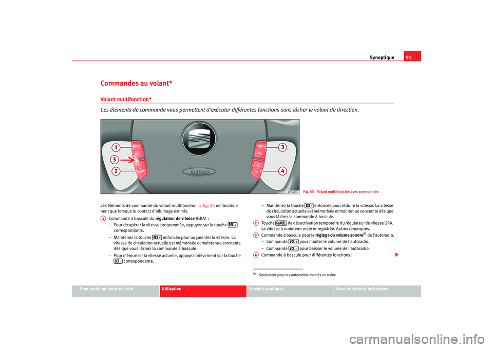 Seat Alhambra 2009  Manuel du propriétaire (in French)  Synoptique91
Pour rouler en toute sécurité
Utilisation
Conseils  pratiques
Caractéristiques techniques
Commandes au volant*Volant multifonction*
Ces éléments de commande vous permettent dexécut