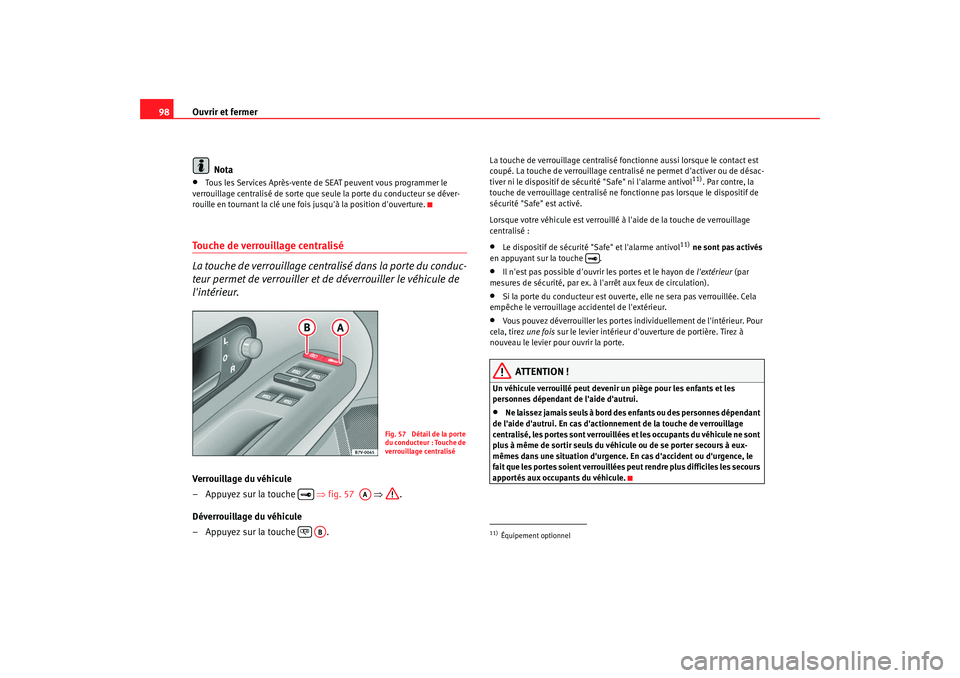 Seat Alhambra 2009  Manuel du propriétaire (in French)  Ouvrir et fermer
98
Nota•
Tous les Services Après-vente de SEAT peuvent vous programmer le 
verrouillage centralisé de sorte que seule la porte du conducteur se déver-
rouille en tournant la clé