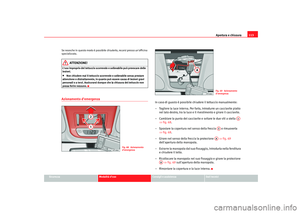 Seat Alhambra 2009 Manuale del proprietario (in Italian) Apertura e chiusura113
Sicurezza
Modalità duso
Consigli e assistenza
Dati tecnici
Se neanche in questo modo è possibile chiuderlo, recarsi presso unofficina
specializzata.
ATTENZIONE!
Luso impro Seat Alhambra 2009 Manuale del proprietario (in Italian) Apertura e chiusura113
Sicurezza
Modalità duso
Consigli e assistenza
Dati tecnici
Se neanche in questo modo è possibile chiuderlo, recarsi presso unofficina
specializzata.
ATTENZIONE!
Luso impro