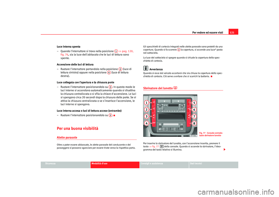 Seat Alhambra 2009 Manuale del proprietario (in Italian) Per vedere ed essere visti121
Sicurezza
Modalità duso
Consigli e assistenza
Dati tecnici
Luce interna spenta
– Quando linterruttore si trova nella posizione ⇒pag. 120,
fig. 76 , sia la luce Seat Alhambra 2009 Manuale del proprietario (in Italian) Per vedere ed essere visti121
Sicurezza
Modalità duso
Consigli e assistenza
Dati tecnici
Luce interna spenta
– Quando linterruttore si trova nella posizione ⇒pag. 120,
fig. 76 , sia la luce