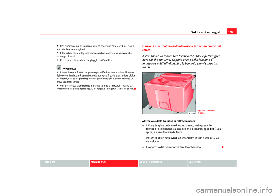 Seat Alhambra 2009 Manuale del proprietario (in Italian) Sedili e vani portaoggetti159
Sicurezza
Modalità duso
Consigli e assistenza
Dati tecnici
•
Non riporre recipienti, alimenti oppure oggetti ad oltre +50°C nel box. Il
box potrebbe danneggiarsi.
Seat Alhambra 2009 Manuale del proprietario (in Italian) Sedili e vani portaoggetti159
Sicurezza
Modalità duso
Consigli e assistenza
Dati tecnici
•
Non riporre recipienti, alimenti oppure oggetti ad oltre +50°C nel box. Il
box potrebbe danneggiarsi.