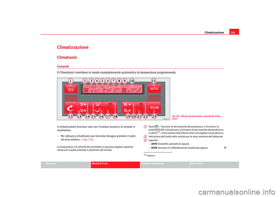 Seat Alhambra 2009 Manuale del proprietario (in Italian) Climatizzazione161
Sicurezza
Modalità duso
Consigli e assistenza
Dati tecnici
ClimatizzazioneClimatronicComandi
Il Climatronic mantiene in modo completame nte automatico la temperatura programmata.I Seat Alhambra 2009 Manuale del proprietario (in Italian) Climatizzazione161
Sicurezza
Modalità duso
Consigli e assistenza
Dati tecnici
ClimatizzazioneClimatronicComandi
Il Climatronic mantiene in modo completame nte automatico la temperatura programmata.I
