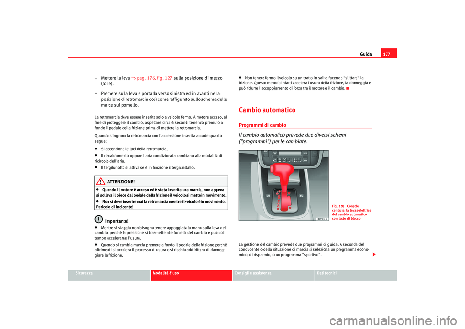 Seat Alhambra 2009 Manuale del proprietario (in Italian) Guida177
Sicurezza
Modalità duso
Consigli e assistenza
Dati tecnici
– Mettere la leva ⇒pag. 176, fig. 127 sulla posizione di mezzo
(folle).
– Premere sulla leva e portarla verso sinistra ed Seat Alhambra 2009 Manuale del proprietario (in Italian) Guida177
Sicurezza
Modalità duso
Consigli e assistenza
Dati tecnici
– Mettere la leva ⇒pag. 176, fig. 127 sulla posizione di mezzo
(folle).
– Premere sulla leva e portarla verso sinistra ed