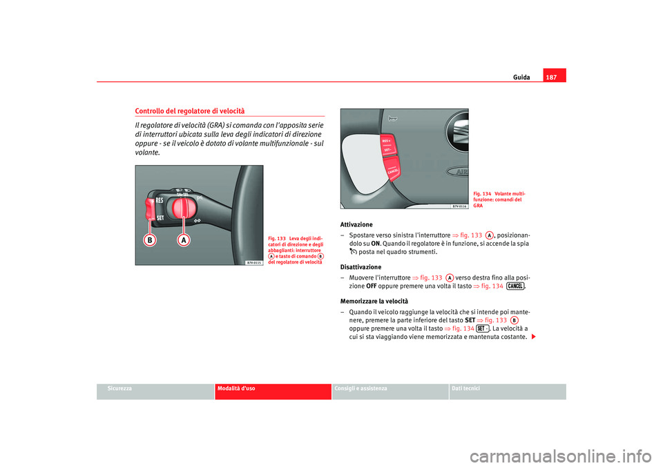 Seat Alhambra 2009 Manuale del proprietario (in Italian) Guida187
Sicurezza
Modalità duso
Consigli e assistenza
Dati tecnici
Controllo del regolatore di velocità
Il regolatore di velocità (GRA) si comanda con lapposita serie
di interruttori ubicata su Seat Alhambra 2009 Manuale del proprietario (in Italian) Guida187
Sicurezza
Modalità duso
Consigli e assistenza
Dati tecnici
Controllo del regolatore di velocità
Il regolatore di velocità (GRA) si comanda con lapposita serie
di interruttori ubicata su