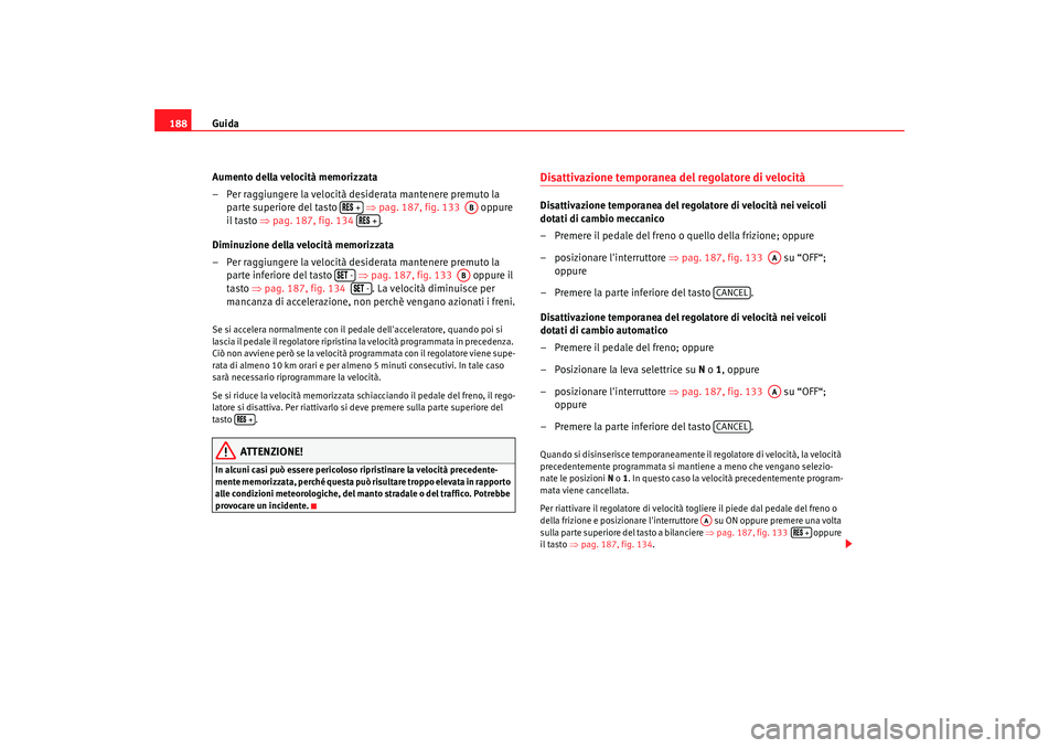 Seat Alhambra 2009  Manuale del proprietario (in Italian) Guida
188
Aumento della velocità memorizzata
– Per raggiungere la velocità desiderata mantenere premuto la parte superiore del tasto    ⇒pag. 187, fig. 133    oppure 
il tasto ⇒ pag. 187, fig.