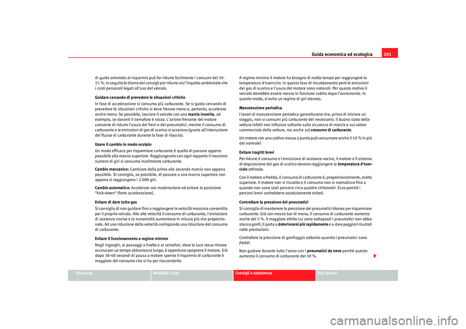 Seat Alhambra 2009  Manuale del proprietario (in Italian) Guida economica ed ecologica201
Sicurezza
Modalità duso
Consigli e assistenza
Dati tecnici
di guida orientato al risparmio può far ridurre facilmente i consumi del 10-
15 %. In seguito le diamo dei