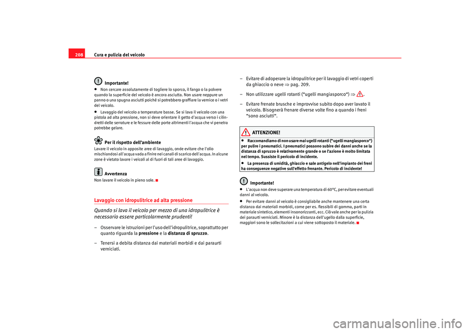 Seat Alhambra 2009  Manuale del proprietario (in Italian) Cura e pulizia del veicolo
208
Importante!•
Non cercare assolutamente di togliere lo sporco, il fango o la polvere 
quando la superficie del veicolo è ancora asciutta. Non usare neppure un 
panno o