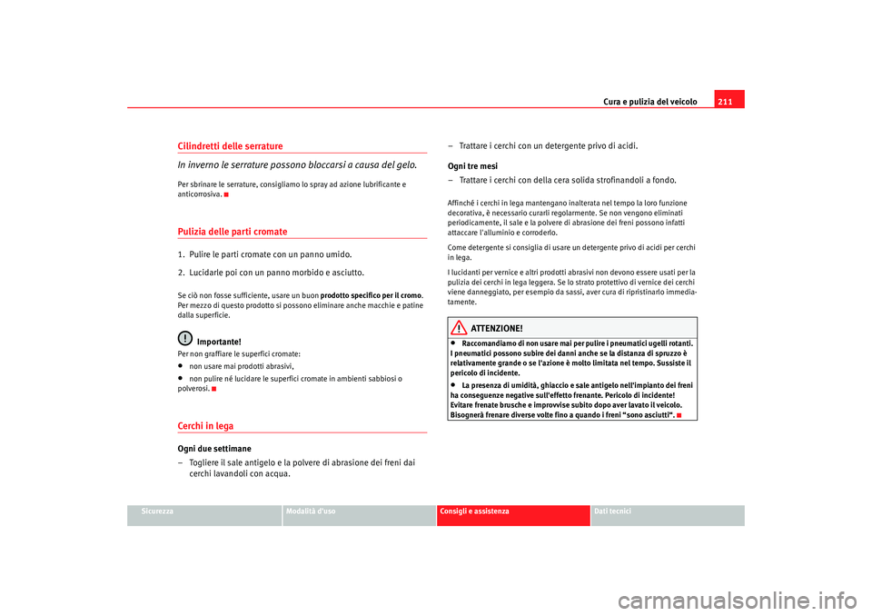 Seat Alhambra 2009 Manuale del proprietario (in Italian) Cura e pulizia del veicolo211
Sicurezza
Modalità duso
Consigli e assistenza
Dati tecnici
Cilindretti delle serrature
In inverno le serrature possono bloccarsi a causa del gelo.Per sbrinare le serrat Seat Alhambra 2009 Manuale del proprietario (in Italian) Cura e pulizia del veicolo211
Sicurezza
Modalità duso
Consigli e assistenza
Dati tecnici
Cilindretti delle serrature
In inverno le serrature possono bloccarsi a causa del gelo.Per sbrinare le serrat