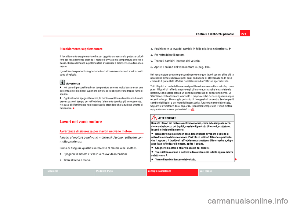 Seat Alhambra 2009 Manuale del proprietario (in Italian) Controlli e rabbocchi periodici223
Sicurezza
Modalità duso
Consigli e assistenza
Dati tecnici
Riscaldamento supplementareIl riscaldamento supplementare ha per oggetto aumentare la potenza calori-
fe Seat Alhambra 2009 Manuale del proprietario (in Italian) Controlli e rabbocchi periodici223
Sicurezza
Modalità duso
Consigli e assistenza
Dati tecnici
Riscaldamento supplementareIl riscaldamento supplementare ha per oggetto aumentare la potenza calori-
fe