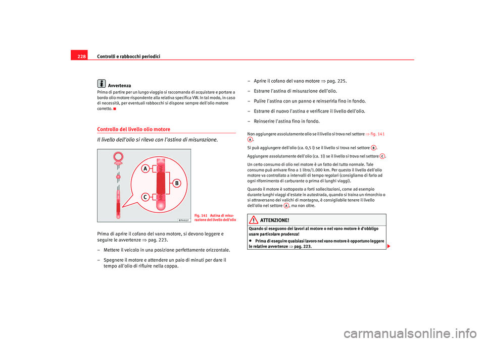 Seat Alhambra 2009 Manuale del proprietario (in Italian) Controlli e rabbocchi periodici
228
AvvertenzaPrima di partire per un lungo viaggio si raccomanda di acquistare e portare a
bordo olio motore rispondente alla relativa specifica VW. In tal modo, in c Seat Alhambra 2009 Manuale del proprietario (in Italian) Controlli e rabbocchi periodici
228
AvvertenzaPrima di partire per un lungo viaggio si raccomanda di acquistare e portare a
bordo olio motore rispondente alla relativa specifica VW. In tal modo, in c
