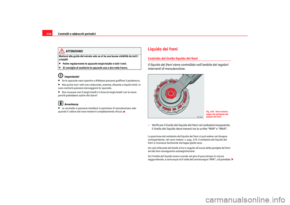 Seat Alhambra 2009 Manuale del proprietario (in Italian) Controlli e rabbocchi periodici
236
ATTENZIONE!
Mettersi alla guida del veicolo solo se si ha una buona visibilità da tutti i
cristalli!•
Pulire regolarmente le spazzole tergicristallo e tutti i v Seat Alhambra 2009 Manuale del proprietario (in Italian) Controlli e rabbocchi periodici
236
ATTENZIONE!
Mettersi alla guida del veicolo solo se si ha una buona visibilità da tutti i
cristalli!•
Pulire regolarmente le spazzole tergicristallo e tutti i v