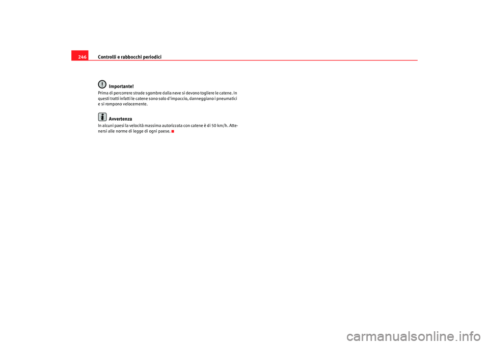 Seat Alhambra 2009 Manuale del proprietario (in Italian) Controlli e rabbocchi periodici
246
Importante!Prima di percorrere strade sgombre dalla neve si devono togliere le catene. In
questi tratti infatti le catene sono solo dimpaccio, danneggiano i pneum Seat Alhambra 2009 Manuale del proprietario (in Italian) Controlli e rabbocchi periodici
246
Importante!Prima di percorrere strade sgombre dalla neve si devono togliere le catene. In
questi tratti infatti le catene sono solo dimpaccio, danneggiano i pneum