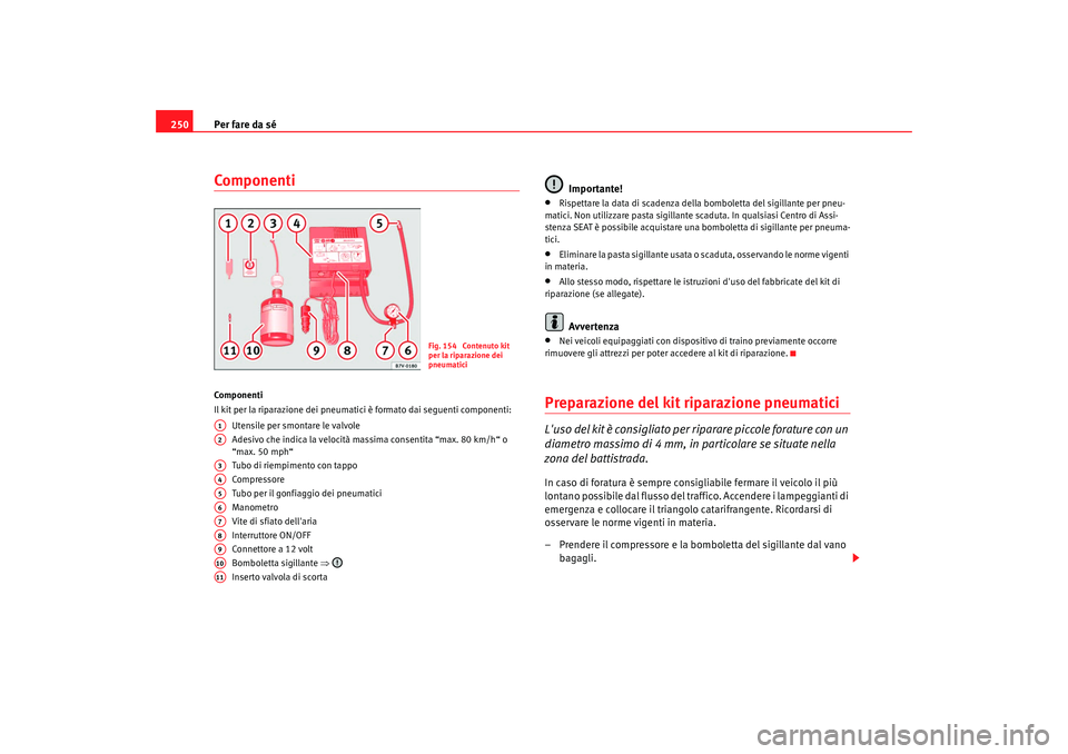 Seat Alhambra 2009 Manuale del proprietario (in Italian) Per fare da sé
250ComponentiCo mp on e nt i
Il kit per la riparazione dei pneumatici è formato dai seguenti componenti:
Utensile per smontare le valvole
Adesivo che indica la velocità massima conse Seat Alhambra 2009 Manuale del proprietario (in Italian) Per fare da sé
250ComponentiCo mp on e nt i
Il kit per la riparazione dei pneumatici è formato dai seguenti componenti:
Utensile per smontare le valvole
Adesivo che indica la velocità massima conse